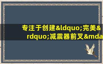 专注于创建“完美”减震器前叉—— Perfect汽车行业在2025年上海展览会上推出了其新产品！
